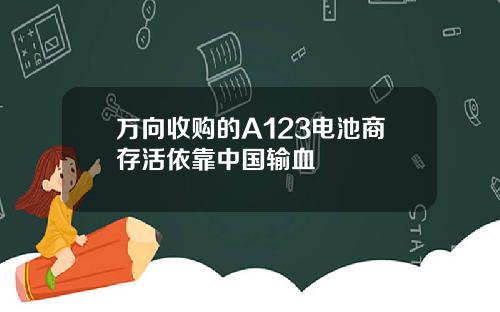万向收购的A123电池商存活依靠中国输血