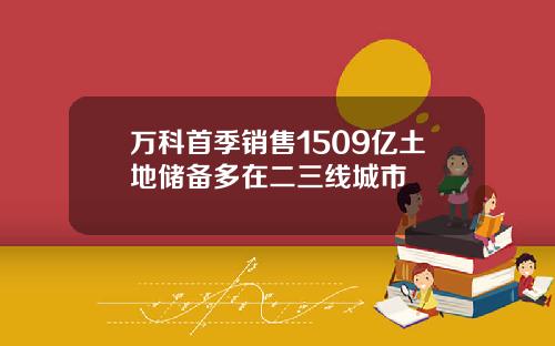 万科首季销售1509亿土地储备多在二三线城市