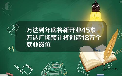 万达到年底将新开业45家万达广场预计将创造18万个就业岗位