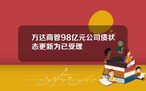 万达商管98亿元公司债状态更新为已受理