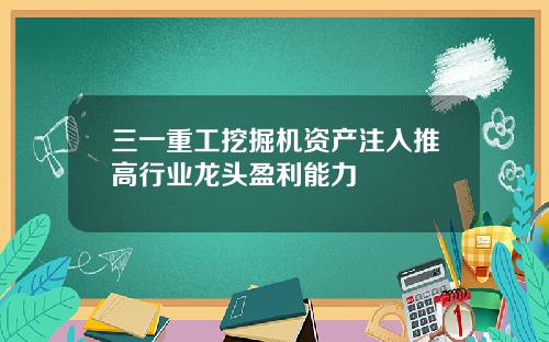 三一重工挖掘机资产注入推高行业龙头盈利能力