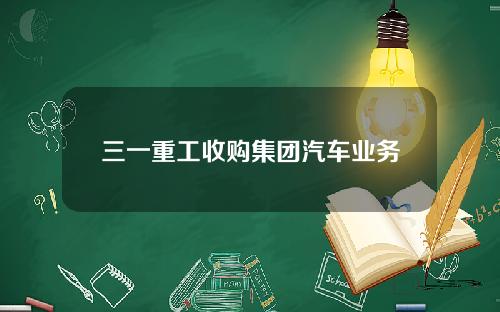 三一重工收购集团汽车业务