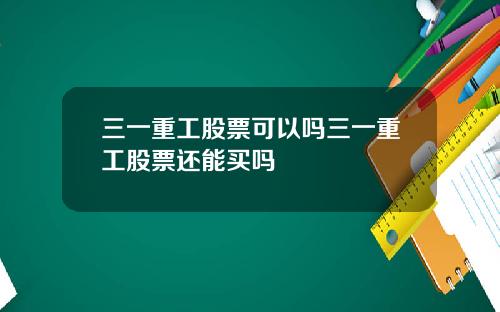 三一重工股票可以吗三一重工股票还能买吗