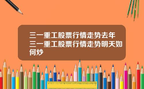 三一重工股票行情走势去年三一重工股票行情走势明天如何炒
