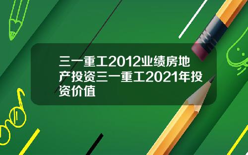 三一重工2012业绩房地产投资三一重工2021年投资价值