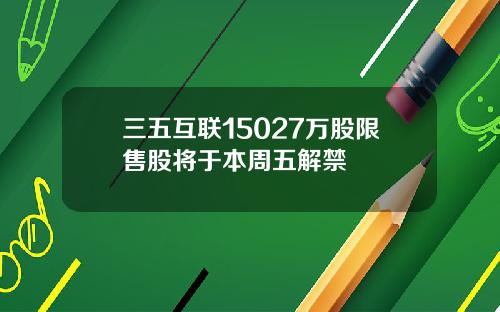 三五互联15027万股限售股将于本周五解禁