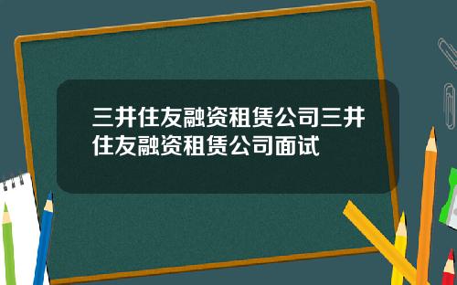 三井住友融资租赁公司三井住友融资租赁公司面试