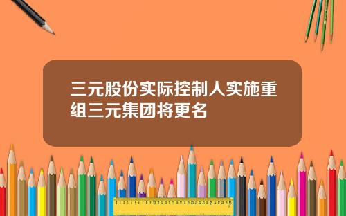 三元股份实际控制人实施重组三元集团将更名