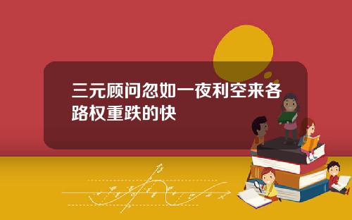 三元顾问忽如一夜利空来各路权重跌的快