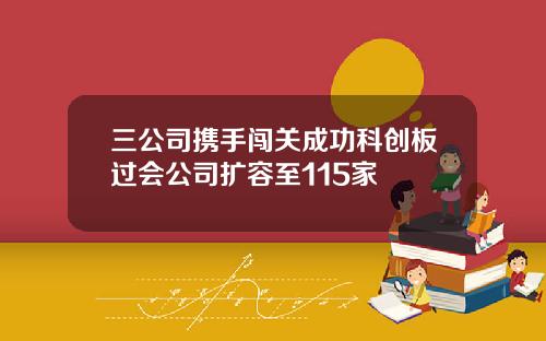 三公司携手闯关成功科创板过会公司扩容至115家