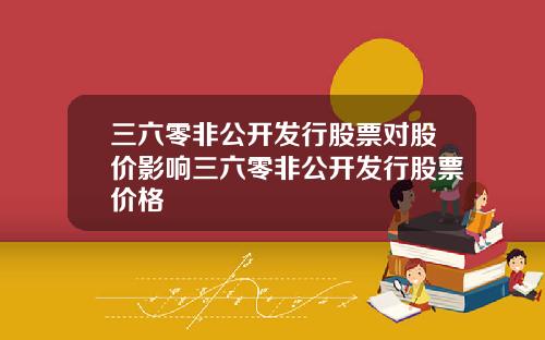 三六零非公开发行股票对股价影响三六零非公开发行股票价格