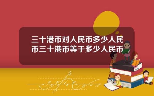 三十港币对人民币多少人民币三十港币等于多少人民币