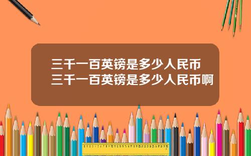 三千一百英镑是多少人民币三千一百英镑是多少人民币啊