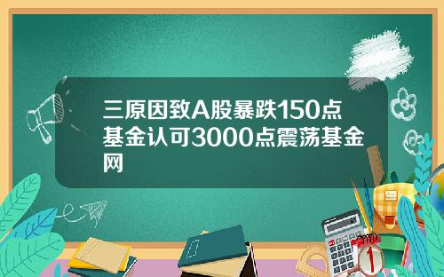三原因致A股暴跌150点基金认可3000点震荡基金网