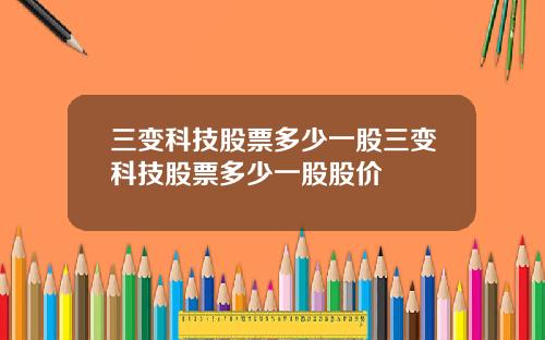 三变科技股票多少一股三变科技股票多少一股股价