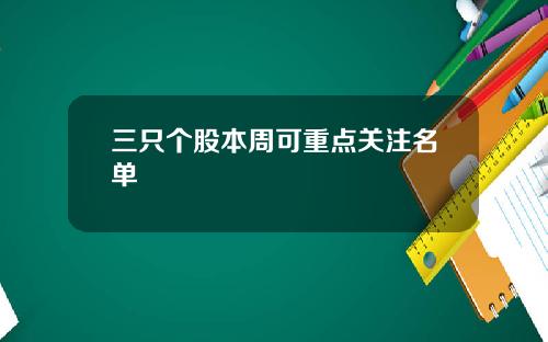 三只个股本周可重点关注名单