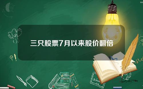 三只股票7月以来股价翻倍