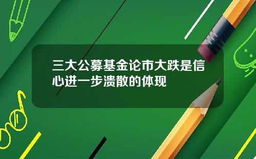 三大公募基金论市大跌是信心进一步溃散的体现