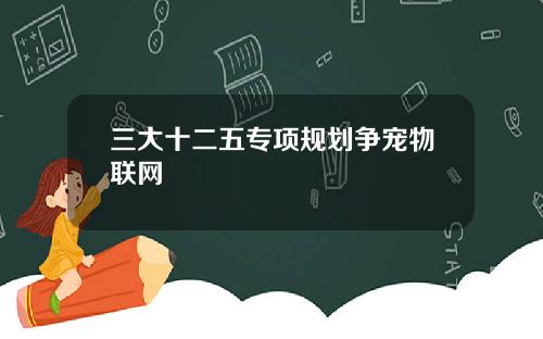 三大十二五专项规划争宠物联网