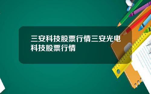 三安科技股票行情三安光电科技股票行情