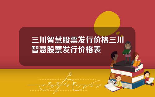 三川智慧股票发行价格三川智慧股票发行价格表