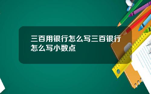 三百用银行怎么写三百银行怎么写小数点