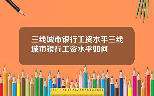 三线城市银行工资水平三线城市银行工资水平如何