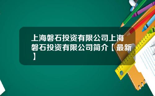 上海磐石投资有限公司上海磐石投资有限公司简介【最新】
