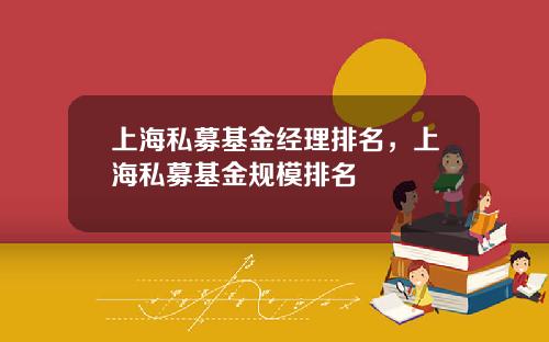 上海私募基金经理排名，上海私募基金规模排名