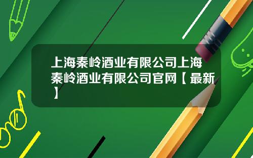 上海秦岭酒业有限公司上海秦岭酒业有限公司官网【最新】