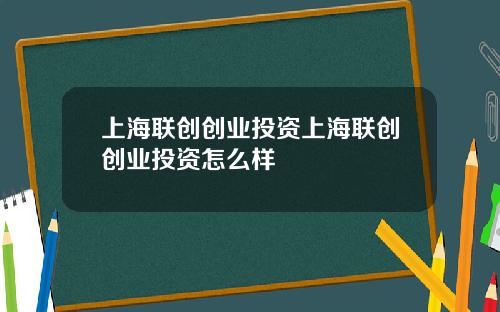 上海联创创业投资上海联创创业投资怎么样