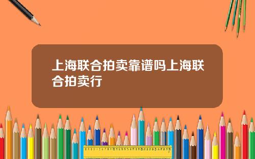 上海联合拍卖靠谱吗上海联合拍卖行