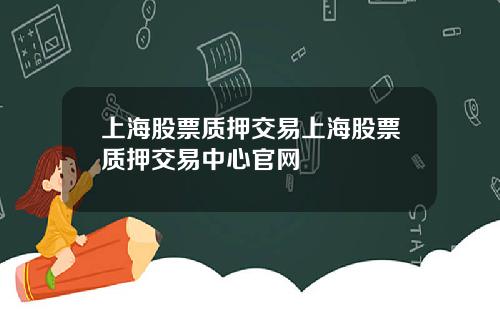 上海股票质押交易上海股票质押交易中心官网