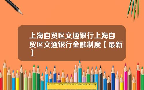 上海自贸区交通银行上海自贸区交通银行金融制度【最新】