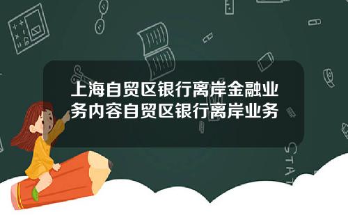 上海自贸区银行离岸金融业务内容自贸区银行离岸业务