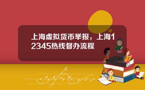 上海虚拟货币举报，上海12345热线督办流程
