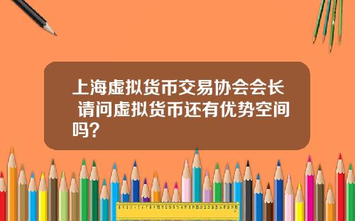 上海虚拟货币交易协会会长 请问虚拟货币还有优势空间吗？