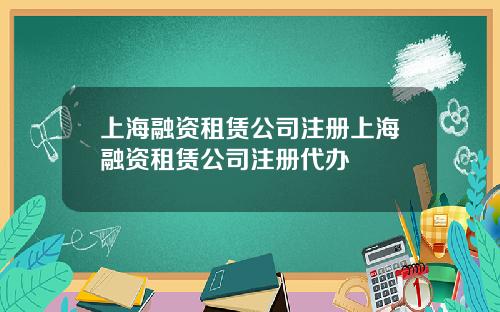 上海融资租赁公司注册上海融资租赁公司注册代办
