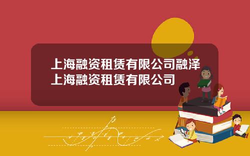 上海融资租赁有限公司融泽上海融资租赁有限公司