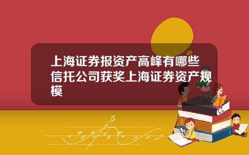 上海证券报资产高峰有哪些信托公司获奖上海证券资产规模