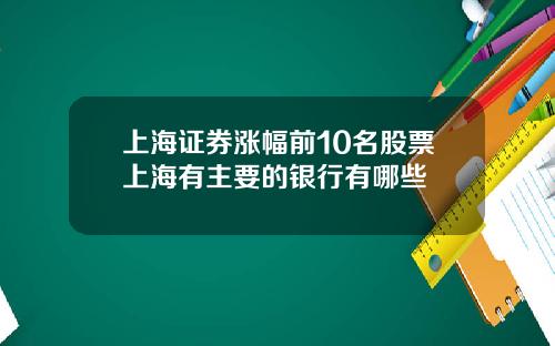 上海证券涨幅前10名股票上海有主要的银行有哪些