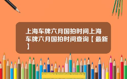 上海车牌六月国拍时间上海车牌六月国拍时间查询【最新】