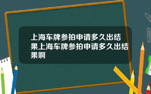 上海车牌参拍申请多久出结果上海车牌参拍申请多久出结果啊