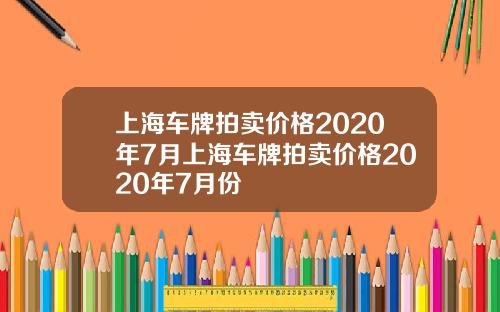 上海车牌拍卖价格2020年7月上海车牌拍卖价格2020年7月份