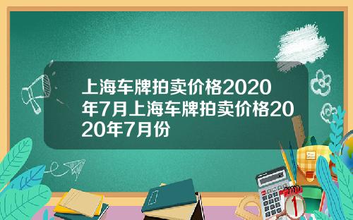 上海车牌拍卖价格2020年7月上海车牌拍卖价格2020年7月份