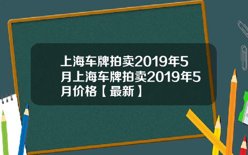 上海车牌拍卖2019年5月上海车牌拍卖2019年5月价格【最新】