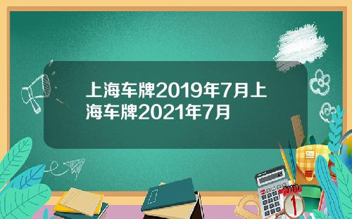 上海车牌2019年7月上海车牌2021年7月