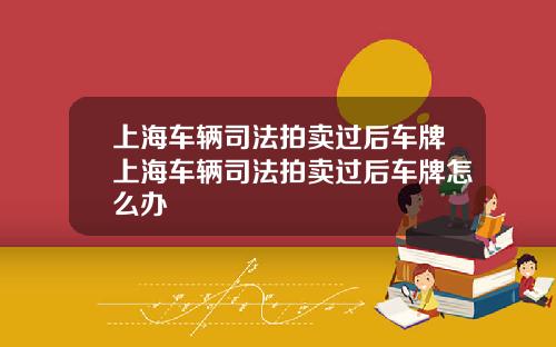 上海车辆司法拍卖过后车牌上海车辆司法拍卖过后车牌怎么办