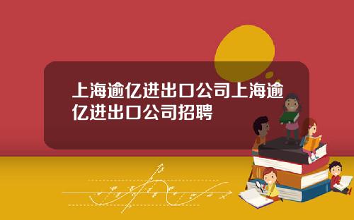上海逾亿进出口公司上海逾亿进出口公司招聘