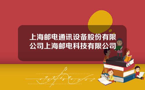 上海邮电通讯设备股份有限公司上海邮电科技有限公司